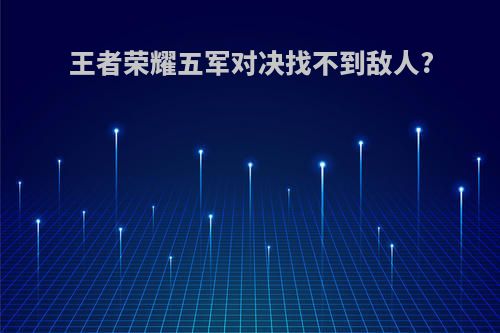 王者荣耀五军对决找不到敌人?