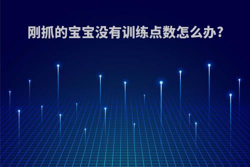 刚抓的宝宝没有训练点数怎么办?