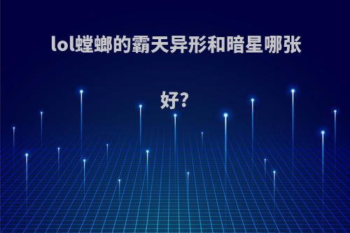 lol螳螂的霸天异形和暗星哪张好?