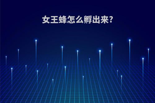 女王蜂怎么孵出来?