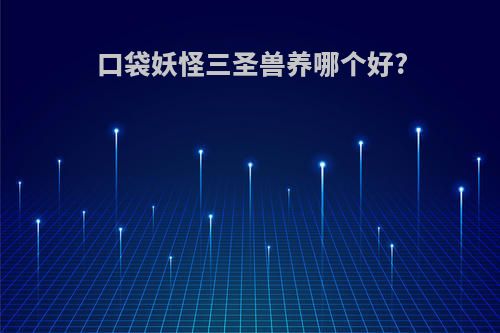 口袋妖怪三圣兽养哪个好?