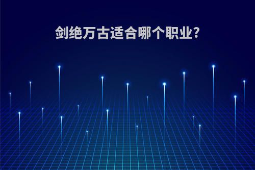 剑绝万古适合哪个职业?