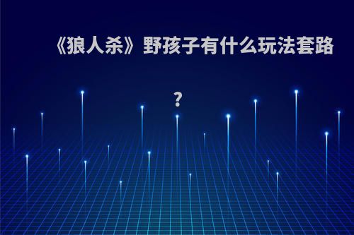 《狼人杀》野孩子有什么玩法套路?