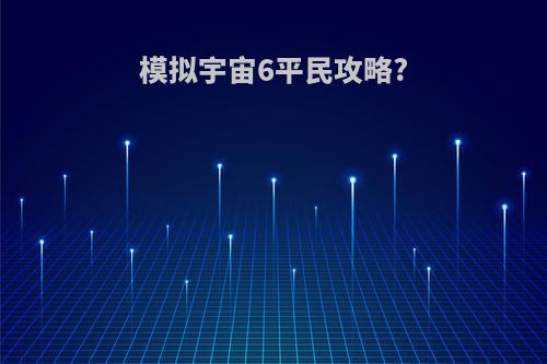 模拟宇宙6平民攻略?
