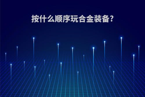 按什么顺序玩合金装备?