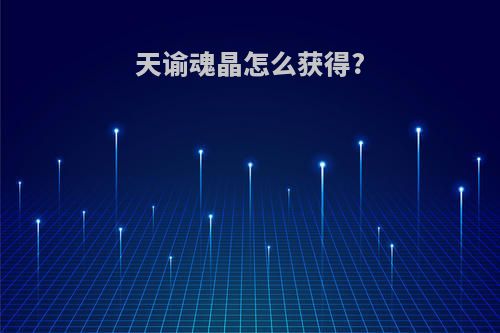 天谕魂晶怎么获得?