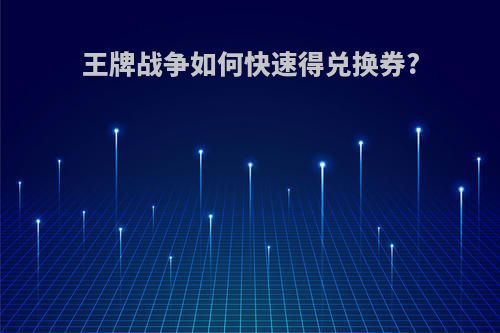王牌战争如何快速得兑换券?