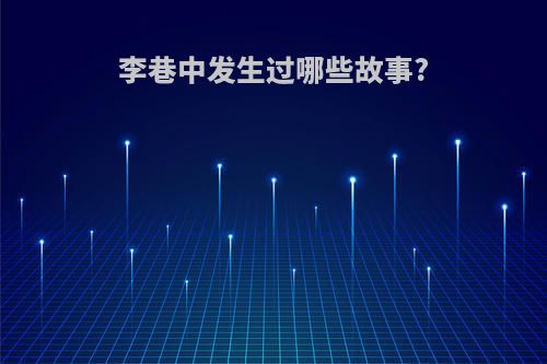 李巷中发生过哪些故事?