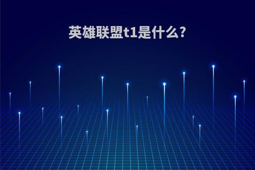 英雄联盟t1是什么?
