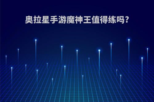奥拉星手游魔神王值得练吗?
