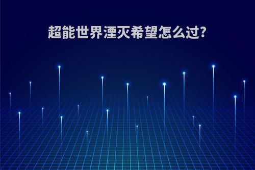 超能世界湮灭希望怎么过?