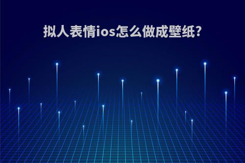 拟人表情ios怎么做成壁纸?