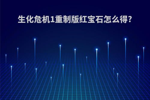 生化危机1重制版红宝石怎么得?