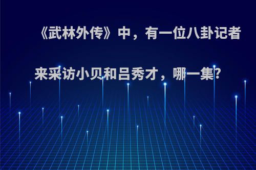 《武林外传》中，有一位八卦记者来采访小贝和吕秀才，哪一集?