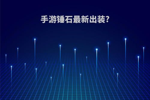 手游锤石最新出装?