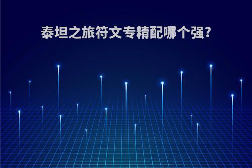 泰坦之旅符文专精配哪个强?
