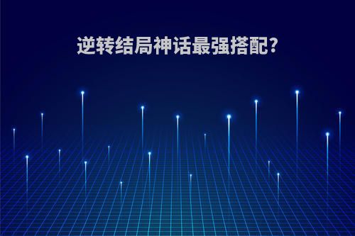 逆转结局神话最强搭配?