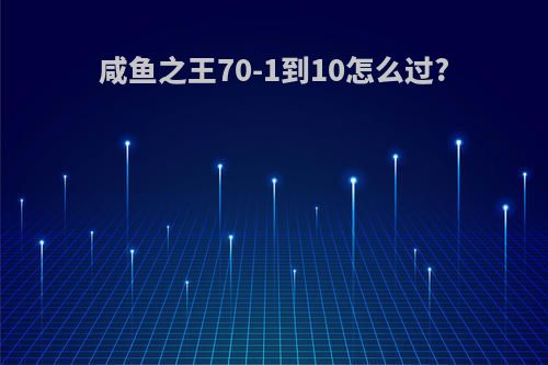 咸鱼之王70-1到10怎么过?