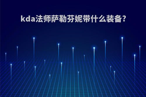 kda法师萨勒芬妮带什么装备?