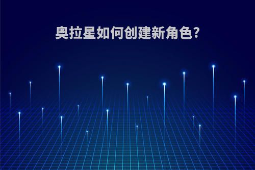 奥拉星如何创建新角色?