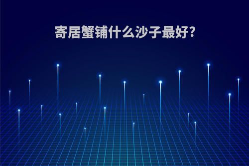 寄居蟹铺什么沙子最好?