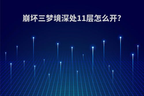 崩坏三梦境深处11层怎么开?