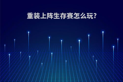 重装上阵生存赛怎么玩?