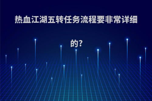 热血江湖五转任务流程要非常详细的?