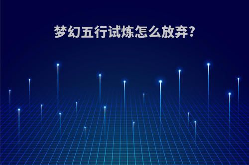 梦幻五行试炼怎么放弃?