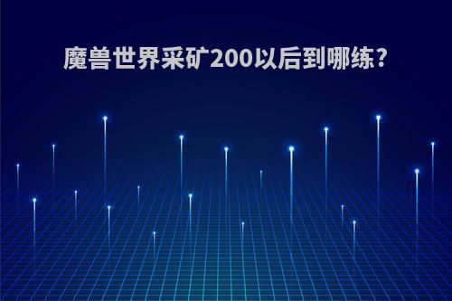 魔兽世界采矿200以后到哪练?