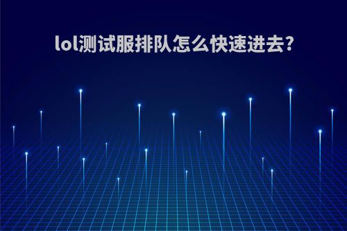 lol测试服排队怎么快速进去?