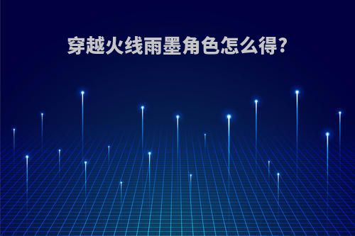穿越火线雨墨角色怎么得?