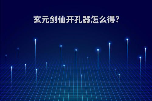 玄元剑仙开孔器怎么得?