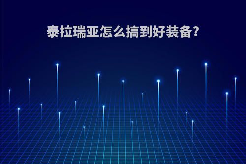 泰拉瑞亚怎么搞到好装备?