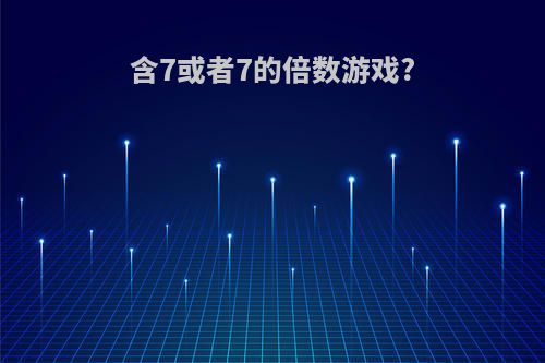 含7或者7的倍数游戏?