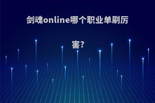 剑魂online哪个职业单刷厉害?