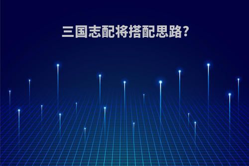 三国志配将搭配思路?