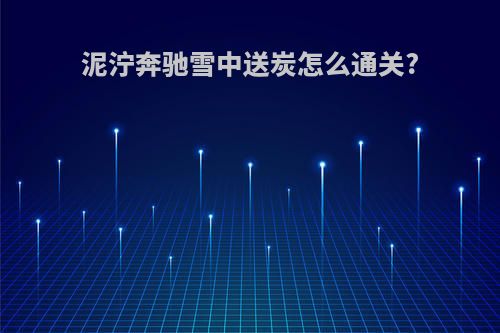 泥泞奔驰雪中送炭怎么通关?