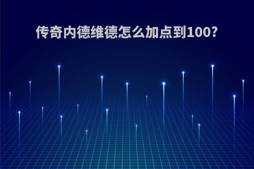 传奇内德维德怎么加点到100?