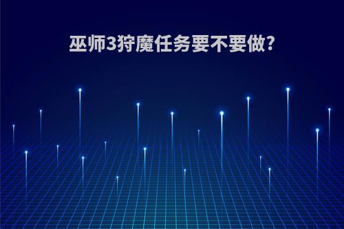 巫师3狩魔任务要不要做?