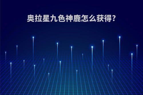 奥拉星九色神鹿怎么获得?
