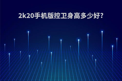 2k20手机版控卫身高多少好?
