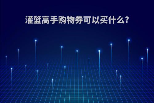 灌篮高手购物券可以买什么?