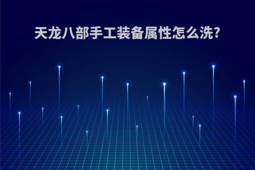 天龙八部手工装备属性怎么洗?
