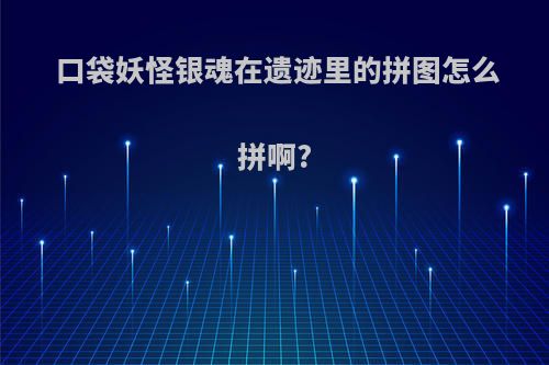 口袋妖怪银魂在遗迹里的拼图怎么拼啊?
