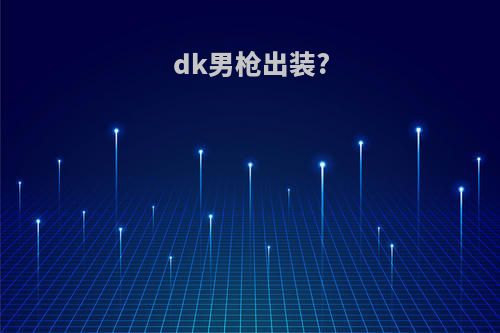 dk男枪出装?