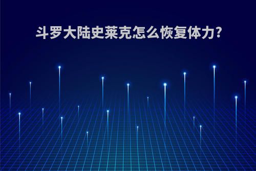 斗罗大陆史莱克怎么恢复体力?