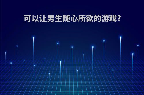 可以让男生随心所欲的游戏?