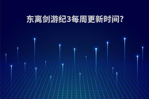 东离剑游纪3每周更新时间?