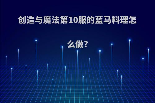 创造与魔法第10服的蓝马料理怎么做?